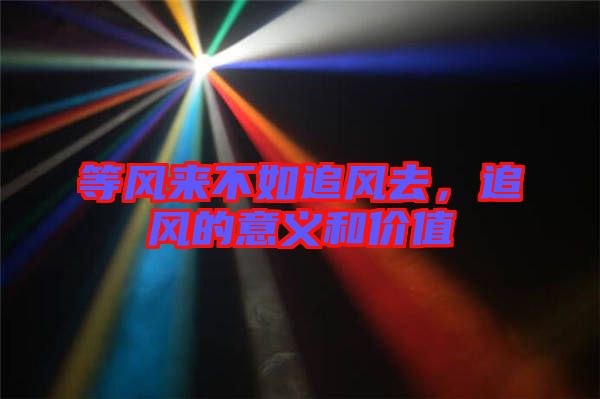 等風(fēng)來不如追風(fēng)去，追風(fēng)的意義和價值