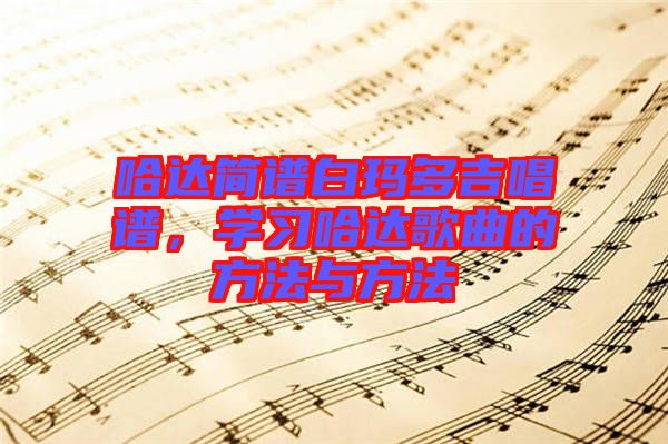 哈達簡譜白瑪多吉唱譜，學習哈達歌曲的方法與方法