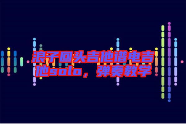 浪子回頭吉他譜電吉他solo，彈奏教學(xué)