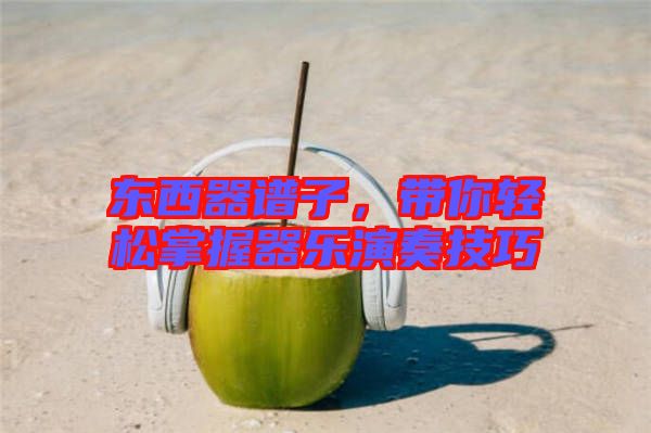 東西器譜子，帶你輕松掌握器樂演奏技巧