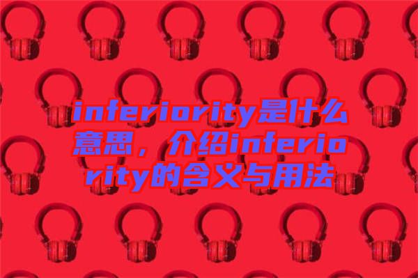 inferiority是什么意思，介紹inferiority的含義與用法