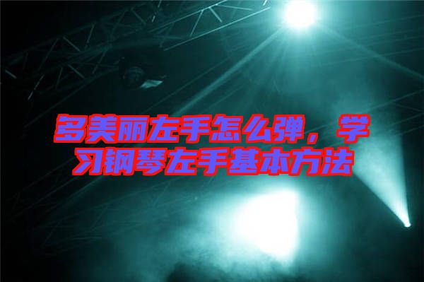 多美麗左手怎么彈，學(xué)習(xí)鋼琴左手基本方法