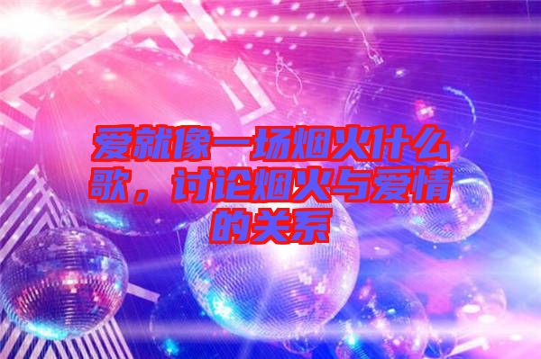 愛就像一場煙火什么歌，討論煙火與愛情的關系