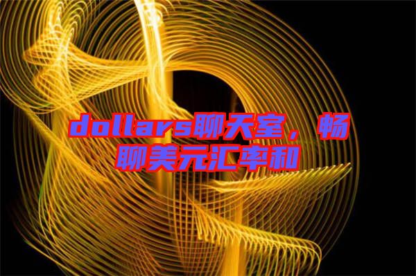 dollars聊天室，暢聊美元匯率和