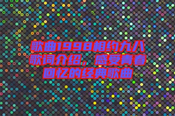 歌曲1998相約九八歌詞介紹，感受青春回憶的經(jīng)典歌曲