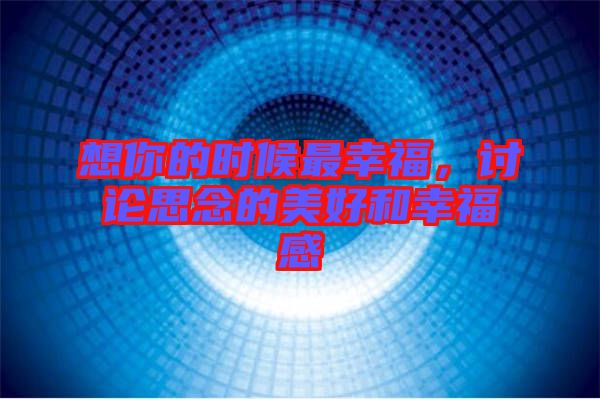 想你的時(shí)候最幸福，討論思念的美好和幸福感