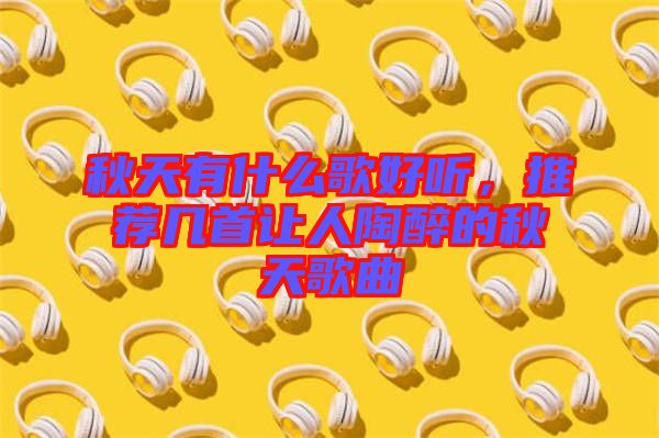 秋天有什么歌好聽，推薦幾首讓人陶醉的秋天歌曲