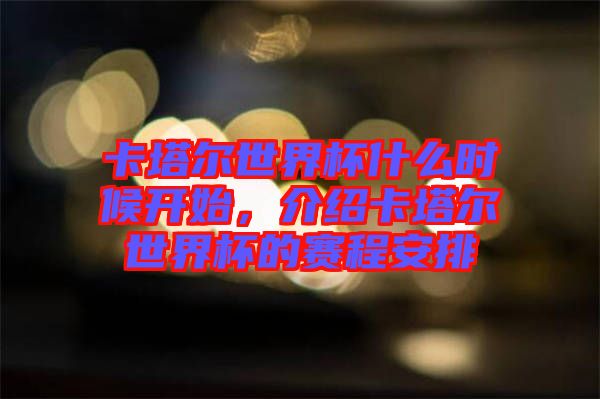 卡塔爾世界杯什么時候開始，介紹卡塔爾世界杯的賽程安排