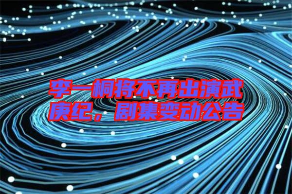 李一桐將不再出演武庚紀(jì)，劇集變動(dòng)公告