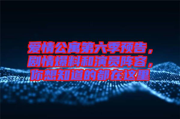 愛(ài)情公寓第六季預(yù)告，劇情爆料和演員陣容，你想知道的都在這里