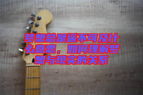 夢想總是遙不可及什么意思，如何理解夢想與現(xiàn)實的關(guān)系