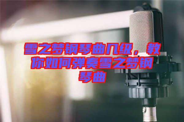 雪之夢鋼琴曲幾級，教你如何彈奏雪之夢鋼琴曲