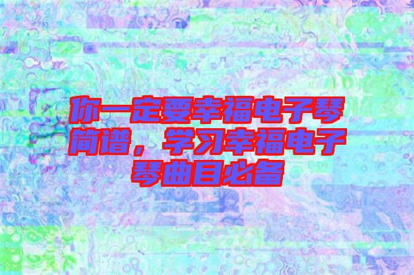 你一定要幸福電子琴簡譜，學(xué)習(xí)幸福電子琴曲目必備