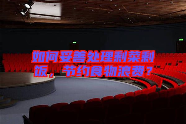 如何妥善處理剩菜剩飯，節(jié)約食物浪費(fèi)？