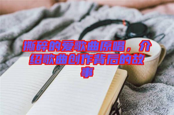 撕碎的愛歌曲原唱，介紹歌曲創(chuàng)作背后的故事