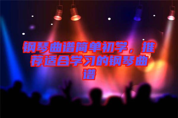 鋼琴曲譜簡單初學，推薦適合學習的鋼琴曲譜