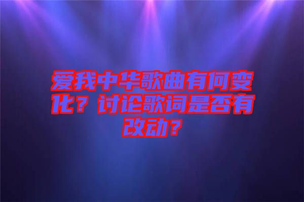 愛我中華歌曲有何變化？討論歌詞是否有改動(dòng)？