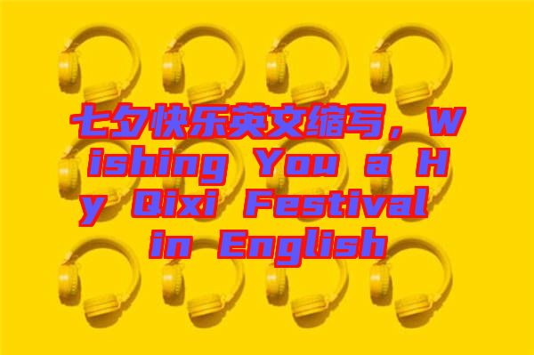 七夕快樂英文縮寫，Wishing You a Hy Qixi Festival in English
