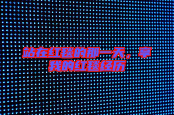 站在紅毯的那一天，享我的紅毯經(jīng)歷
