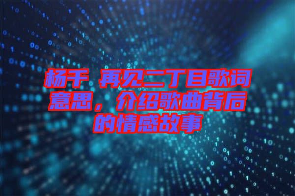 楊千嬅再見二丁目歌詞意思，介紹歌曲背后的情感故事