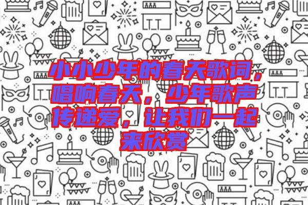 小小少年的春天歌詞，唱響春天，少年歌聲傳遞愛，讓我們一起來欣賞