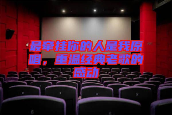 最牽掛你的人是我原唱，重溫經(jīng)典老歌的感動(dòng)