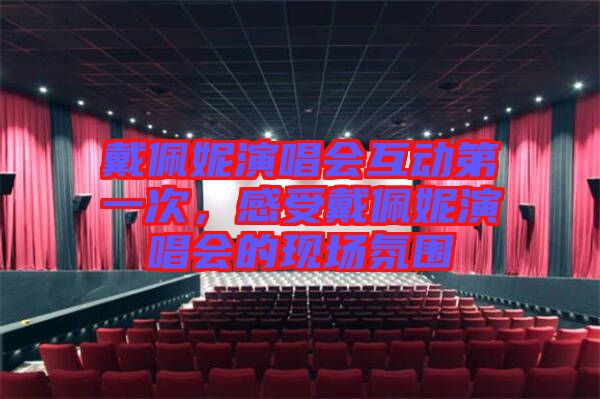 戴佩妮演唱會(huì)互動(dòng)第一次，感受戴佩妮演唱會(huì)的現(xiàn)場(chǎng)氛圍