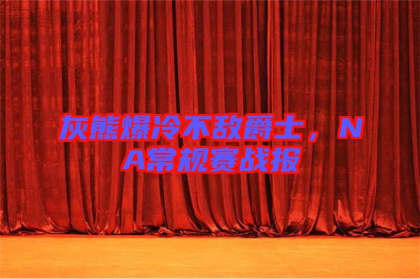 灰熊爆冷不敵爵士，NA常規(guī)賽戰(zhàn)報