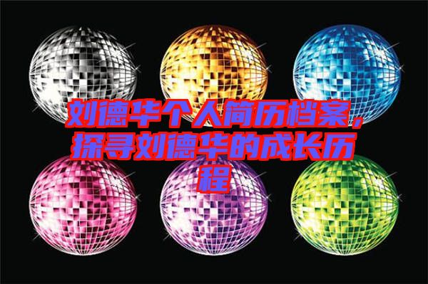 劉德華個(gè)人簡(jiǎn)歷檔案，探尋劉德華的成長(zhǎng)歷程