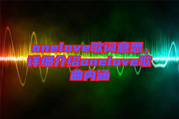 onelove歌詞意思，詳細介紹onelove歌曲內(nèi)涵
