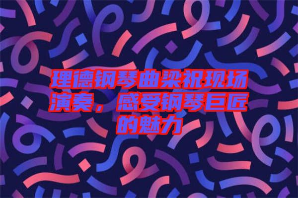 理德鋼琴曲梁祝現(xiàn)場演奏，感受鋼琴巨匠的魅力