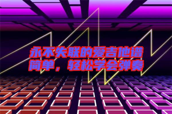 永不失聯(lián)的愛吉他譜簡單，輕松學會彈奏