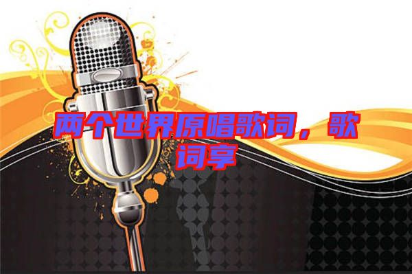 兩個(gè)世界原唱歌詞，歌詞享