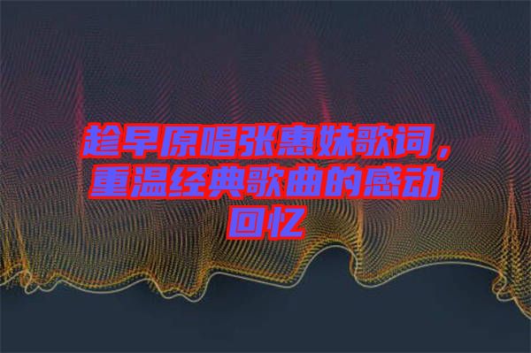 趁早原唱張惠妹歌詞，重溫經(jīng)典歌曲的感動(dòng)回憶