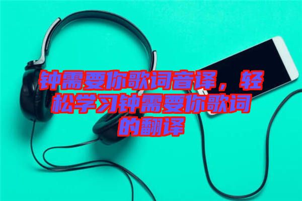 鐘需要你歌詞音譯，輕松學(xué)習(xí)鐘需要你歌詞的翻譯