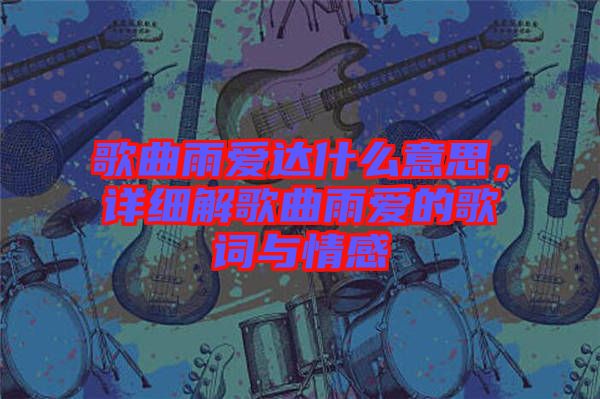 歌曲雨愛達(dá)什么意思，詳細(xì)解歌曲雨愛的歌詞與情感