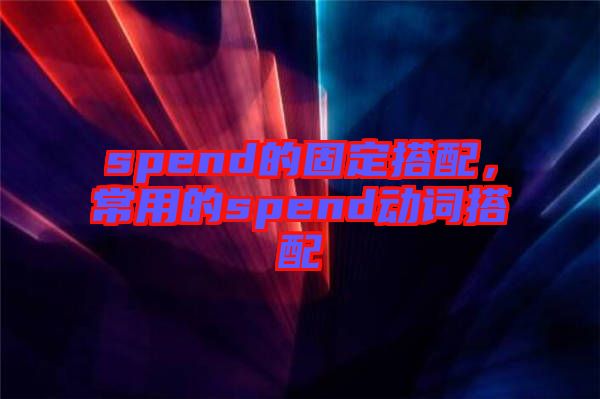 spend的固定搭配，常用的spend動詞搭配