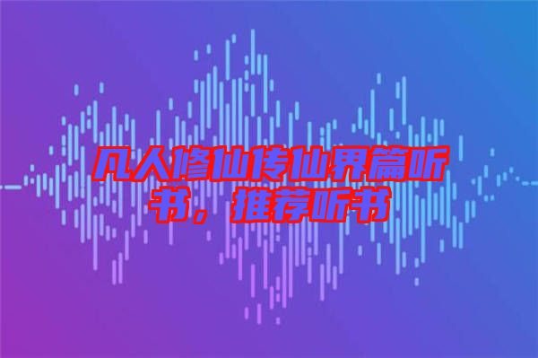 凡人修仙傳仙界篇聽書，推薦聽書