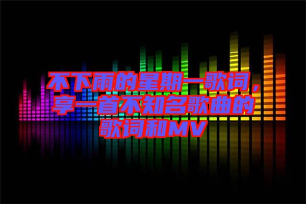 不下雨的星期一歌詞，享一首不知名歌曲的歌詞和MV