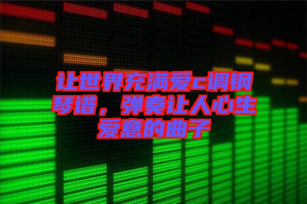 讓世界充滿愛c調(diào)鋼琴譜，彈奏讓人心生愛意的曲子