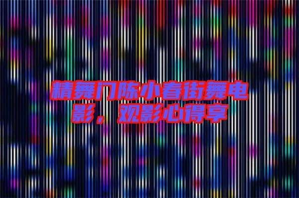 精舞門陳小春街舞電影，觀影心得享