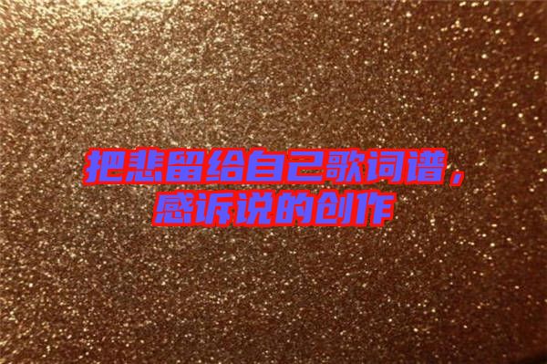 把悲留給自己歌詞譜，感訴說(shuō)的創(chuàng)作