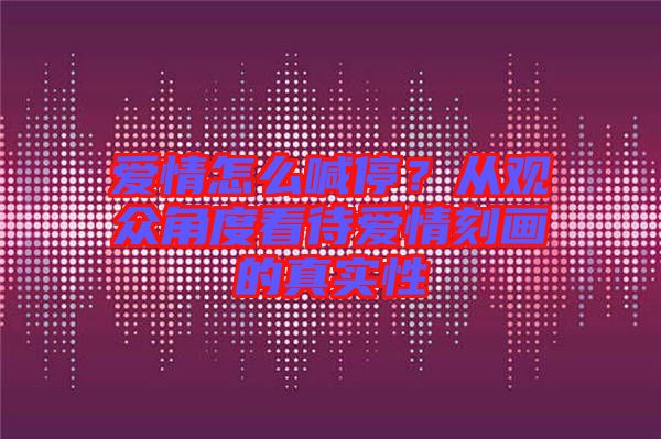 愛情怎么喊停？從觀眾角度看待愛情刻畫的真實(shí)性