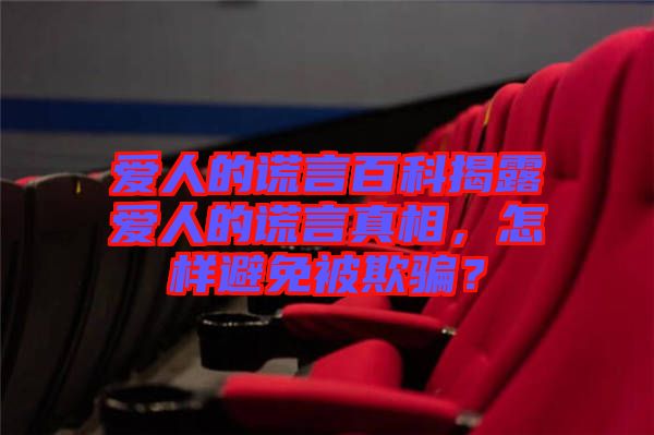 愛(ài)人的謊言百科揭露愛(ài)人的謊言真相，怎樣避免被欺騙？