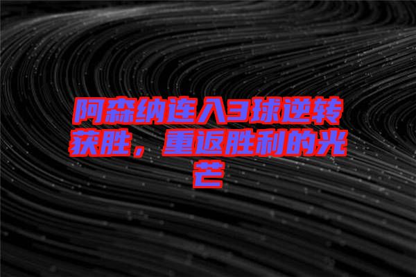 阿森納連入3球逆轉(zhuǎn)獲勝，重返勝利的光芒