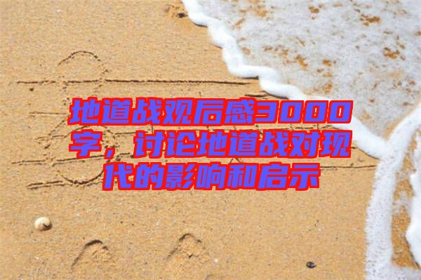 地道戰(zhàn)觀后感3000字，討論地道戰(zhàn)對現(xiàn)代的影響和啟示
