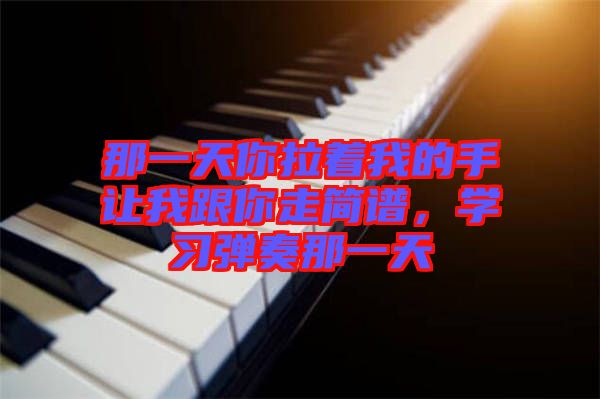 那一天你拉著我的手讓我跟你走簡譜，學(xué)習(xí)彈奏那一天