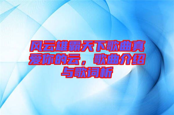 風云雄霸天下歌曲真愛你的云，歌曲介紹與歌詞析