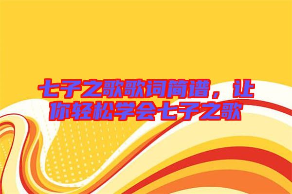 七子之歌歌詞簡(jiǎn)譜，讓你輕松學(xué)會(huì)七子之歌