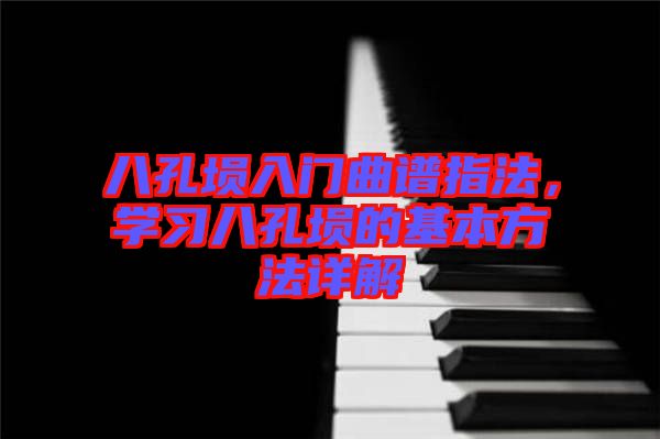 八孔塤入門曲譜指法，學(xué)習(xí)八孔塤的基本方法詳解